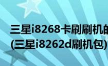 三星i8268卡刷刷机的详细步骤【ROM领地】(三星i8262d刷机包)
