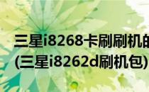 三星i8268卡刷刷机的详细步骤【ROM领地】(三星i8262d刷机包)