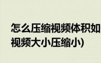 怎么压缩视频体积如何缩小视频大小(怎么把视频大小压缩小)