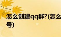 怎么创建qq群?(怎么创建qq群聊二维码和群号)