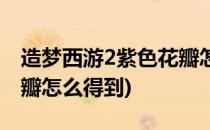 造梦西游2紫色花瓣怎么得(造梦西游2紫色花瓣怎么得到)