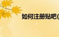 如何注册贴吧(如何注册贴吧)