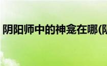 阴阳师中的神龛在哪(阴阳师中的神龛在哪找)