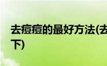 去痘痘的最好方法(去痘痘的最好方法18岁以下)