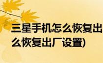 三星手机怎么恢复出厂设置(老款三星手机怎么恢复出厂设置)