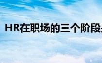 HR在职场的三个阶段是什么(hr的四个阶段)