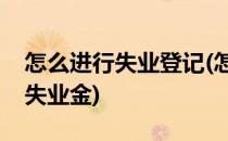 怎么进行失业登记(怎么进行失业登记才能领失业金)