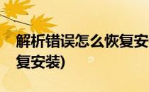 解析错误怎么恢复安装(手机解析错误怎么恢复安装)