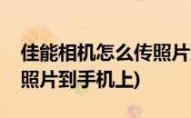 佳能相机怎么传照片到手机(佳能相机怎么传照片到手机上)