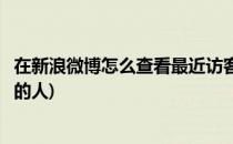 在新浪微博怎么查看最近访客(在新浪微博怎么查看最近访客的人)