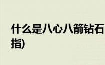 什么是八心八箭钻石(什么是八心八箭钻石戒指)