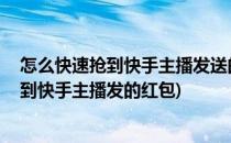 怎么快速抢到快手主播发送的红包 技巧详解(怎么能快速抢到快手主播发的红包)