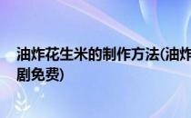 油炸花生米的制作方法(油炸花生米的制作方法花千骨 电视剧免费)