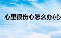心里很伤心怎么办(心里很伤心怎么办女生)