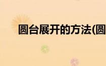 圆台展开的方法(圆台展开是什么形状)