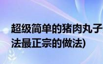 超级简单的猪肉丸子汤的做法(猪肉丸子汤做法最正宗的做法)