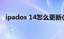 ipados 14怎么更新(ipados 14要更新吗)