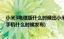 小米3电信版什么时候出小米3电信版什么时候上市(小米三手机什么时候发布)