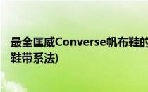 最全匡威Converse帆布鞋的花式鞋带系法(匡威高帮帆布鞋鞋带系法)