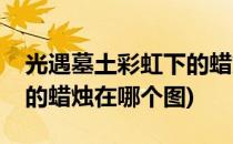 光遇墓土彩虹下的蜡烛在哪(光遇墓土彩虹下的蜡烛在哪个图)