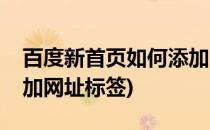百度新首页如何添加网址(百度新首页如何添加网址标签)