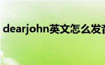 dearjohn英文怎么发音(dearjohn中文谐音)