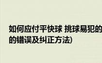 如何应付平快球 挑球易犯的错误(在正手攻球中有哪些易犯的错误及纠正方法)