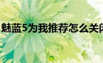 魅蓝5为我推荐怎么关闭(魅蓝5怎么关闭通知)