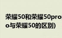 荣耀50和荣耀50pro的区别是什么(荣耀50pro与荣耀50的区别)