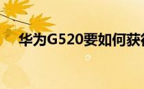 华为G520要如何获得权限【ROM领地】