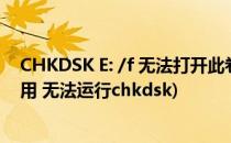CHKDSK E: /f 无法打开此卷进行直接访问?(该卷正在被使用 无法运行chkdsk)