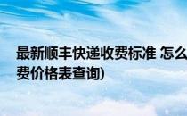 最新顺丰快递收费标准 怎么查询顺丰快递价格(顺丰快递收费价格表查询)