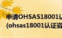 申请OHSAS18001认证要做好哪些准备工作(ohsas18001认证咨询)