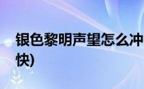银色黎明声望怎么冲(银色黎明声望怎么冲最快)