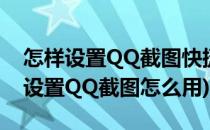 怎样设置QQ截图快捷键(qq截图快捷键怎么设置QQ截图怎么用)