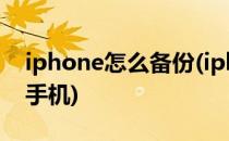 iphone怎么备份(iphone怎么备份到另一个手机)