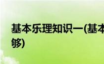 基本乐理知识一(基本乐理知识一年时间够不够)