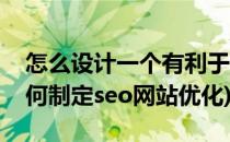 怎么设计一个有利于SEO优化功能的网站(如何制定seo网站优化)