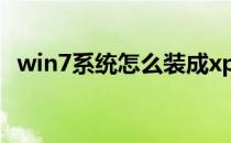 win7系统怎么装成xp(win7的系统怎么装)