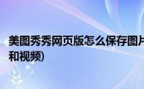 美图秀秀网页版怎么保存图片(美图秀秀网页版怎么保存图片和视频)