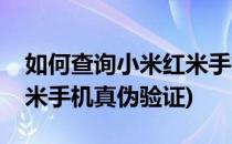如何查询小米红米手机真伪(如何查询小米红米手机真伪验证)