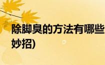 除脚臭的方法有哪些(除脚臭的方法有哪些小妙招)