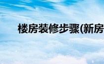 楼房装修步骤(新房子装修步骤和流程)