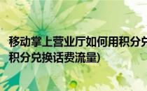 移动掌上营业厅如何用积分兑换话费(移动掌上营业厅如何用积分兑换话费流量)