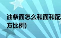 油条面怎么和面和配方(油条面怎么和面和配方比例)