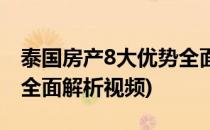 泰国房产8大优势全面解析(泰国房产8大优势全面解析视频)