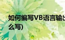 如何编写VB语言输出语句(vb中输出代码怎么写)