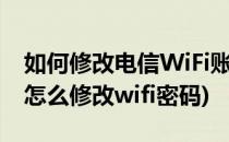 如何修改电信WiFi账号和密码(电信wifi密码怎么修改wifi密码)