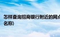 怎样查询招商银行附近的网点(怎样查询招商银行附近的网点名称)