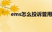 ems怎么投诉管用(EMS可以投诉吗)